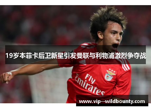 19岁本菲卡后卫新星引发曼联与利物浦激烈争夺战